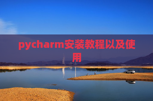pycharm安装教程以及使用 pycharm安装教程以及使用